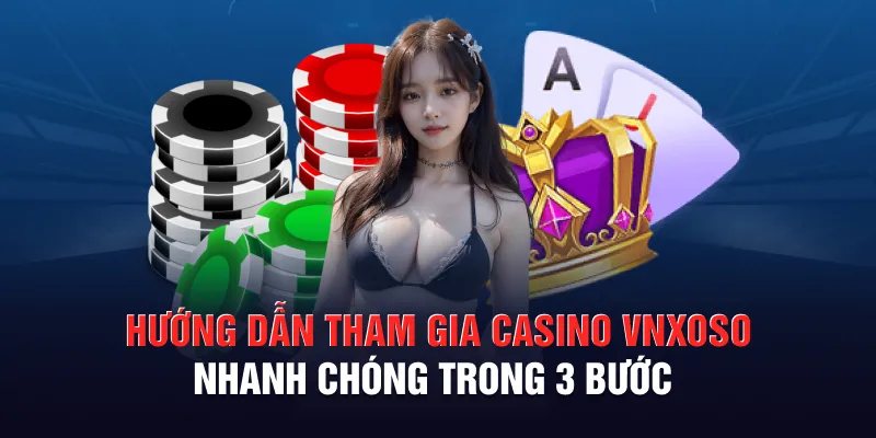 Hướng dẫn tham gia casino VNXOSO nhanh chóng trong 3 bước