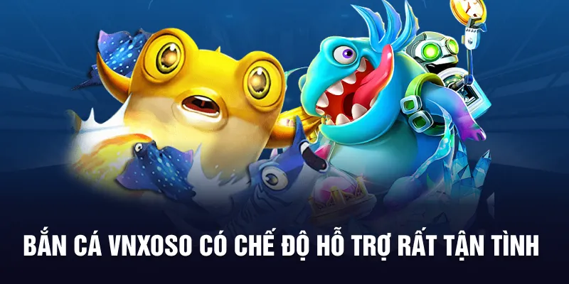 Bắn cá VNXOSO có chế độ hỗ trợ rất tận tình
