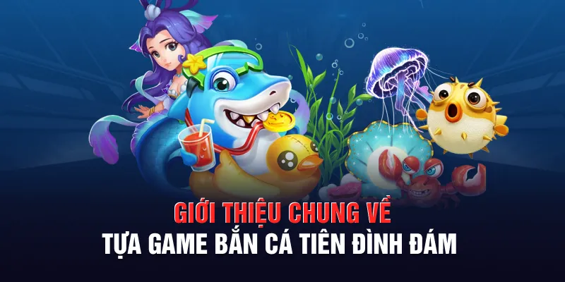 Giới thiệu chung về tựa game bắn cá tiên đình đám
